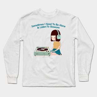 Sometimes I Need To Be Alone & Listen To Slowcore Long Sleeve T-Shirt